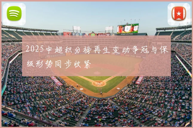 2025中超积分榜再生变动争冠与保级形势同步收紧