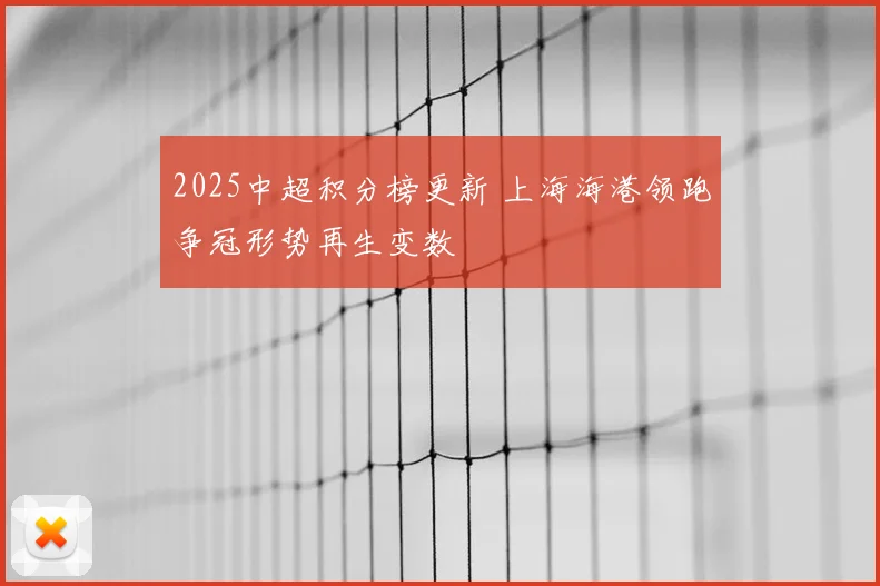 2025中超积分榜更新 上海海港领跑争冠形势再生变数