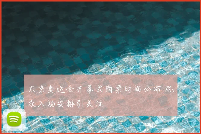 东京奥运会开幕式购票时间公布 观众入场安排引关注