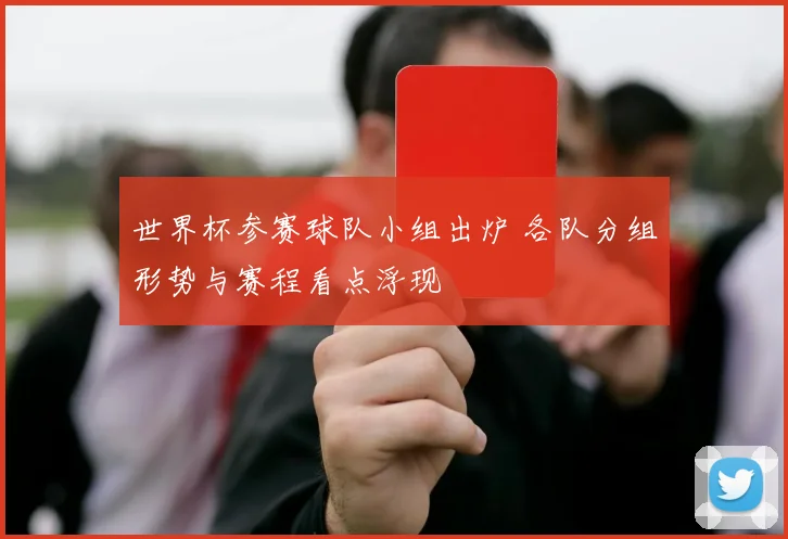世界杯参赛球队小组出炉 各队分组形势与赛程看点浮现