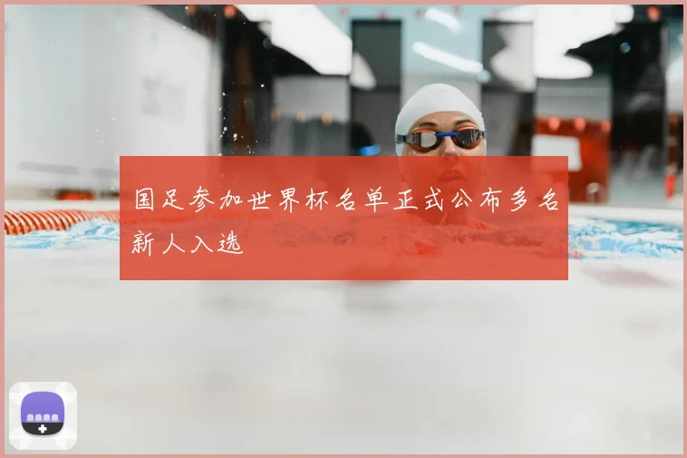 国足参加世界杯名单正式公布多名新人入选