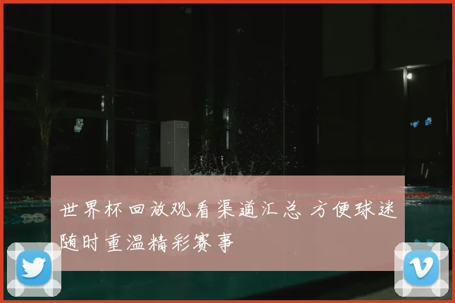 世界杯回放观看渠道汇总 方便球迷随时重温精彩赛事