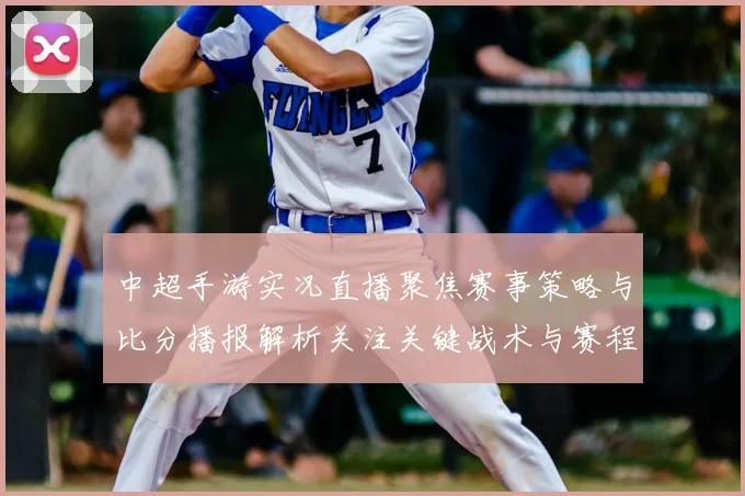 中超手游实况直播聚焦赛事策略与比分播报解析关注关键战术与赛程影响