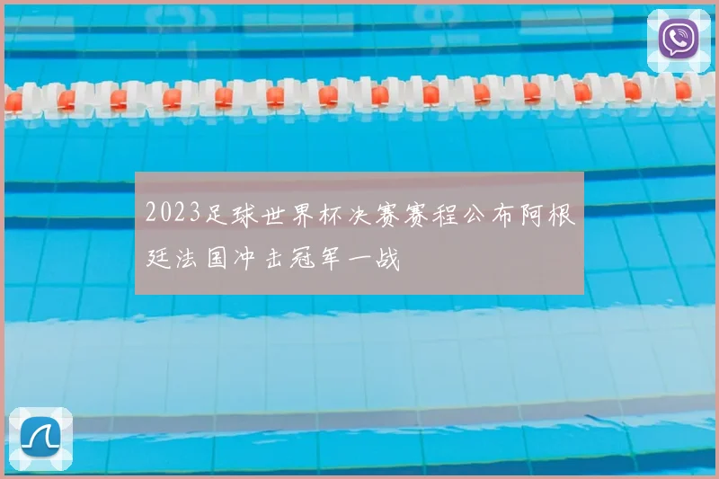 2023足球世界杯决赛赛程公布阿根廷法国冲击冠军一战