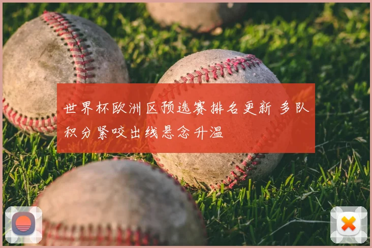 世界杯欧洲区预选赛排名更新 多队积分紧咬出线悬念升温