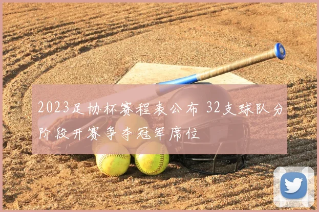 2023足协杯赛程表公布 32支球队分阶段开赛争夺冠军席位